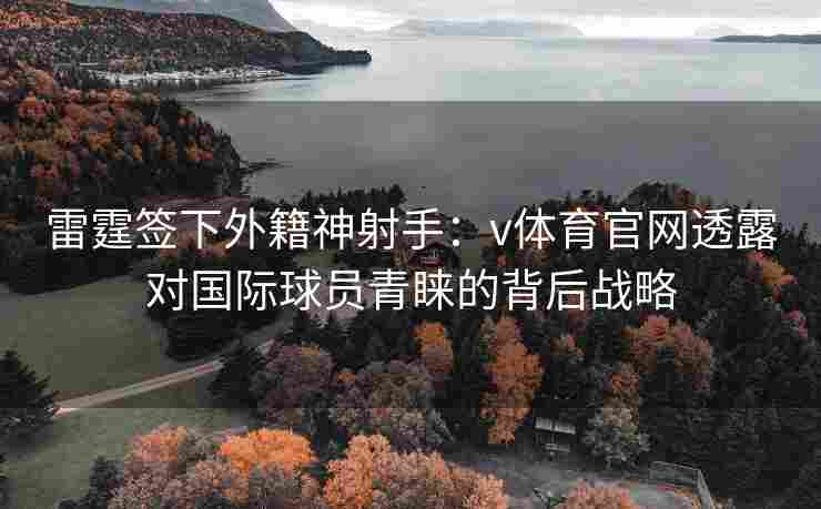 雷霆签下外籍神射手：v体育官网透露对国际球员青睐的背后战略