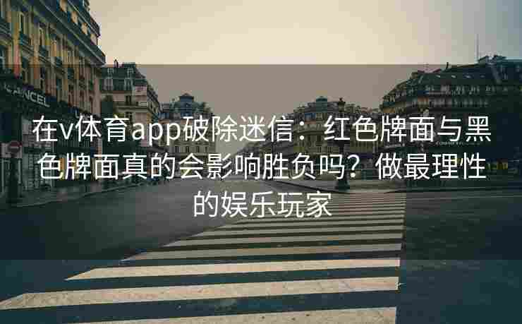 在v体育app破除迷信：红色牌面与黑色牌面真的会影响胜负吗？做最理性的娱乐玩家