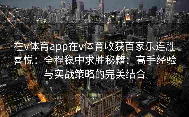 在v体育app在v体育收获百家乐连胜喜悦：全程稳中求胜秘籍：高手经验与实战策略的完美结合