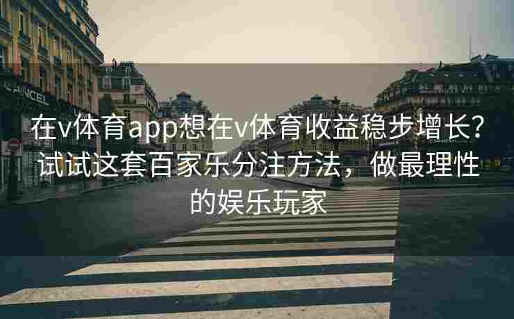 在v体育app想在v体育收益稳步增长？试试这套百家乐分注方法，做最理性的娱乐玩家
