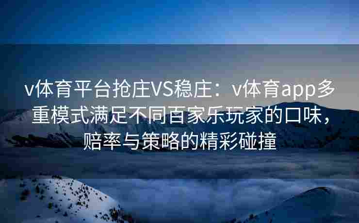 v体育平台抢庄VS稳庄：v体育app多重模式满足不同百家乐玩家的口味，赔率与策略的精彩碰撞