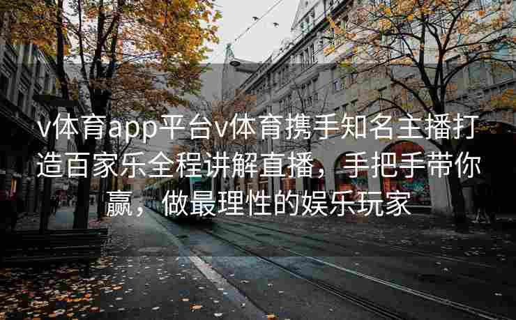 v体育app平台v体育携手知名主播打造百家乐全程讲解直播，手把手带你赢，做最理性的娱乐玩家