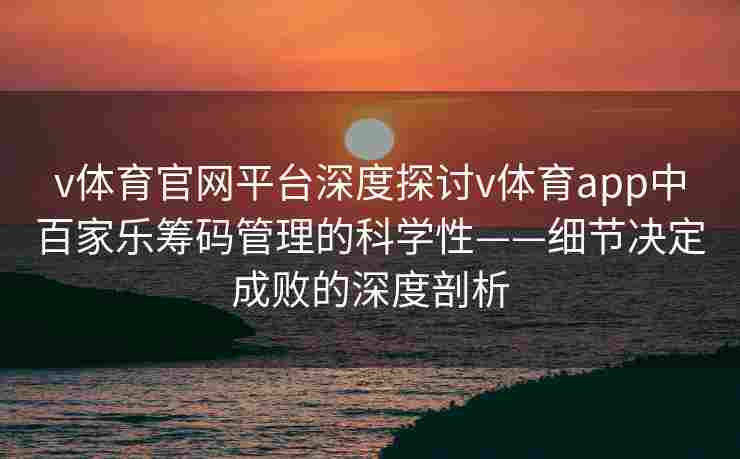 v体育官网平台深度探讨v体育app中百家乐筹码管理的科学性——细节决定成败的深度剖析