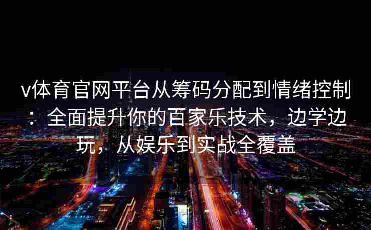 v体育官网平台从筹码分配到情绪控制：全面提升你的百家乐技术，边学边玩，从娱乐到实战全覆盖