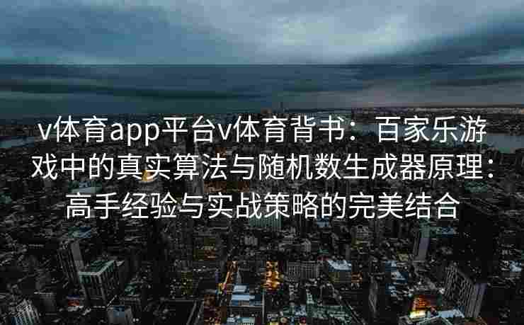v体育app平台v体育背书：百家乐游戏中的真实算法与随机数生成器原理：高手经验与实战策略的完美结合