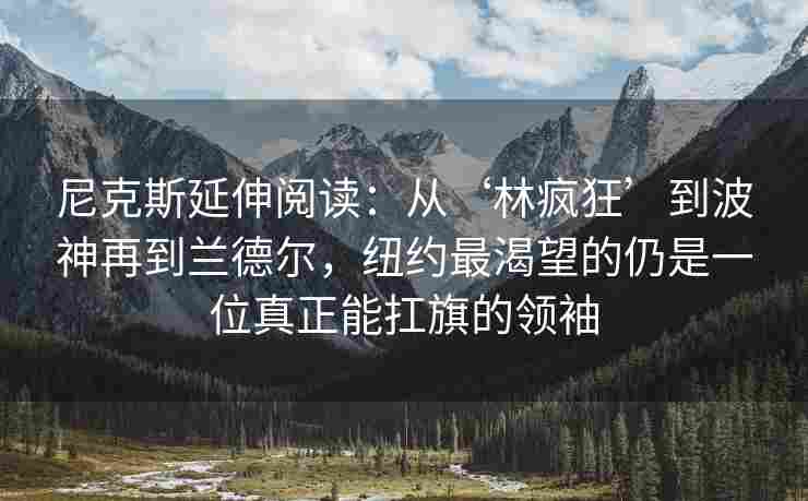 尼克斯延伸阅读：从‘林疯狂’到波神再到兰德尔，纽约最渴望的仍是一位真正能扛旗的领袖