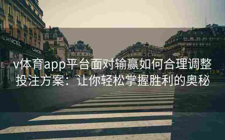 v体育app平台面对输赢如何合理调整投注方案：让你轻松掌握胜利的奥秘