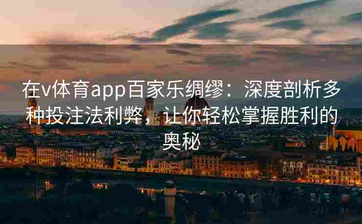 在v体育app百家乐绸缪：深度剖析多种投注法利弊，让你轻松掌握胜利的奥秘
