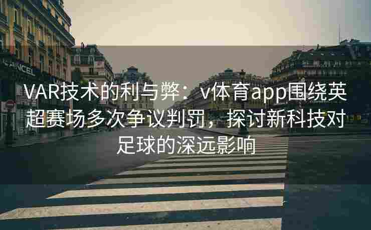 VAR技术的利与弊：v体育app围绕英超赛场多次争议判罚，探讨新科技对足球的深远影响