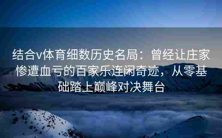 结合v体育细数历史名局：曾经让庄家惨遭血亏的百家乐连闲奇迹，从零基础踏上巅峰对决舞台