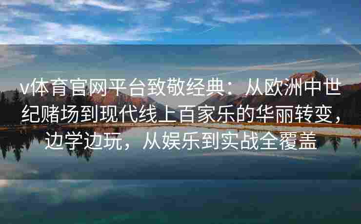 v体育官网平台致敬经典：从欧洲中世纪赌场到现代线上百家乐的华丽转变，边学边玩，从娱乐到实战全覆盖