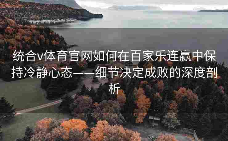 统合v体育官网如何在百家乐连赢中保持冷静心态——细节决定成败的深度剖析
