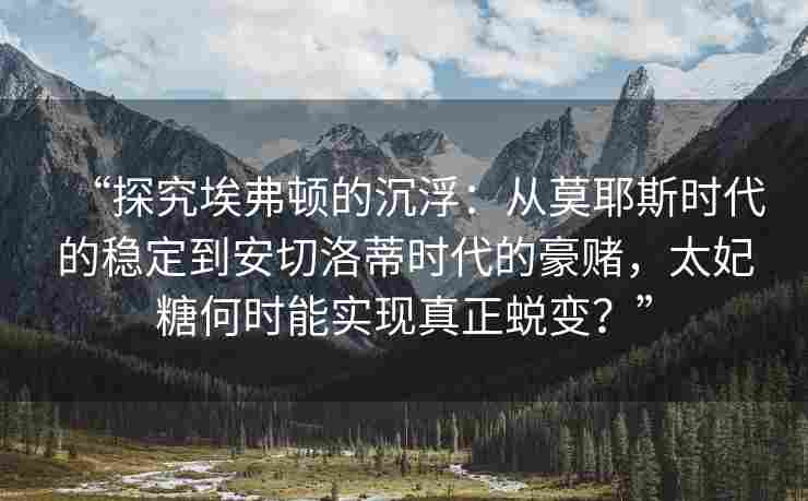 “探究埃弗顿的沉浮：从莫耶斯时代的稳定到安切洛蒂时代的豪赌，太妃糖何时能实现真正蜕变？”