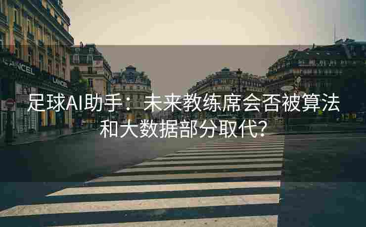 足球AI助手：未来教练席会否被算法和大数据部分取代？