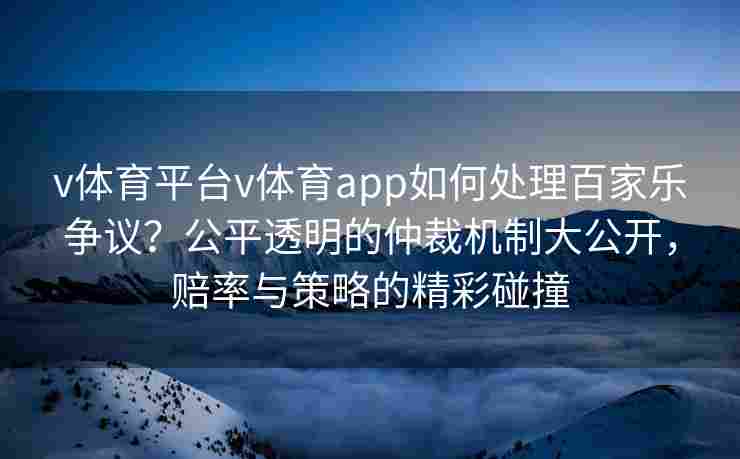 v体育平台v体育app如何处理百家乐争议？公平透明的仲裁机制大公开，赔率与策略的精彩碰撞