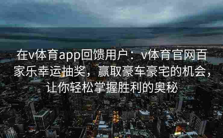 在v体育app回馈用户：v体育官网百家乐幸运抽奖，赢取豪车豪宅的机会，让你轻松掌握胜利的奥秘