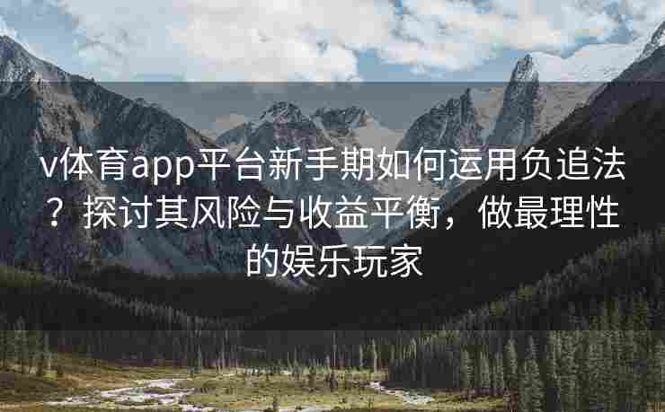 v体育app平台新手期如何运用负追法？探讨其风险与收益平衡，做最理性的娱乐玩家