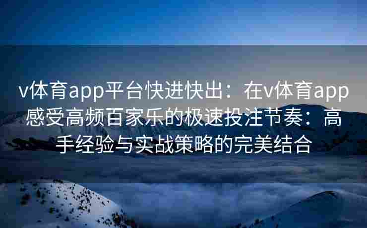v体育app平台快进快出：在v体育app感受高频百家乐的极速投注节奏：高手经验与实战策略的完美结合