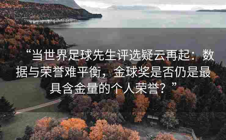 “当世界足球先生评选疑云再起：数据与荣誉难平衡，金球奖是否仍是最具含金量的个人荣誉？”