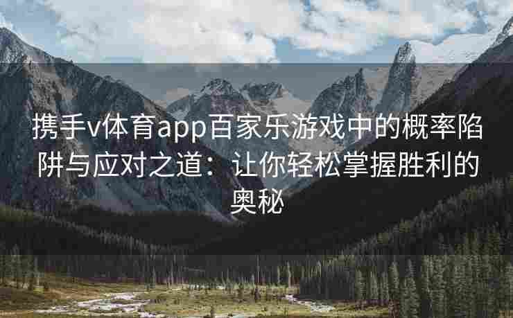 携手v体育app百家乐游戏中的概率陷阱与应对之道：让你轻松掌握胜利的奥秘
