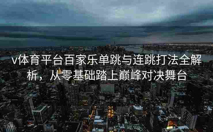 v体育平台百家乐单跳与连跳打法全解析，从零基础踏上巅峰对决舞台