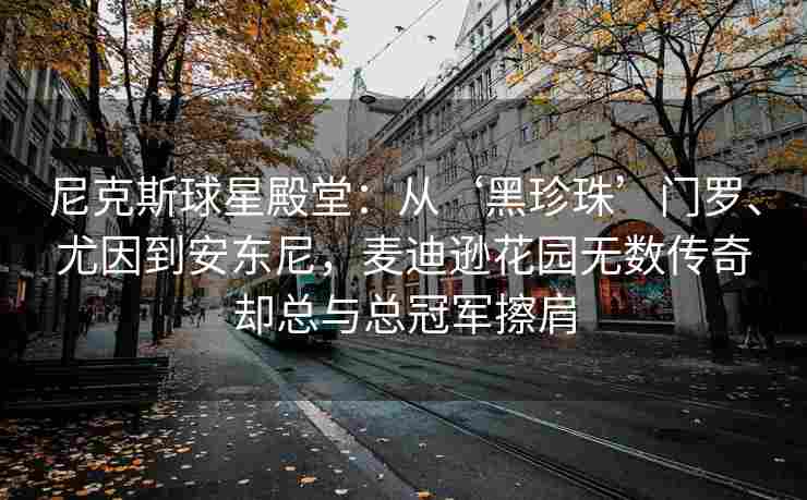 尼克斯球星殿堂：从‘黑珍珠’门罗、尤因到安东尼，麦迪逊花园无数传奇却总与总冠军擦肩