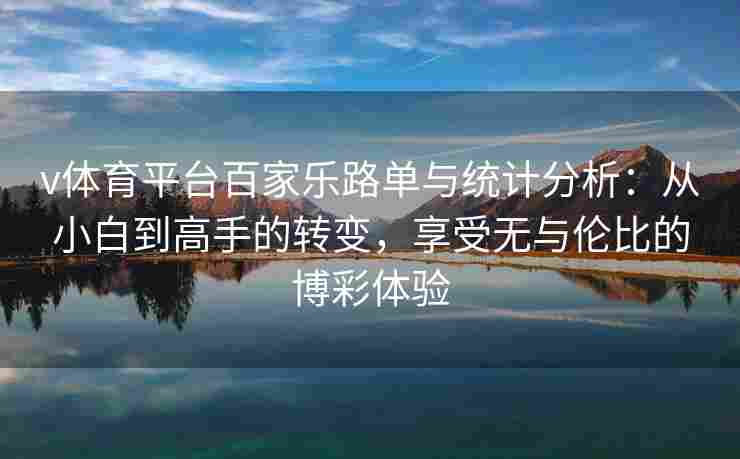 v体育平台百家乐路单与统计分析：从小白到高手的转变，享受无与伦比的博彩体验