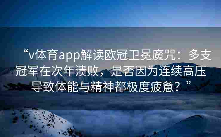 “v体育app解读欧冠卫冕魔咒：多支冠军在次年溃败，是否因为连续高压导致体能与精神都极度疲惫？”