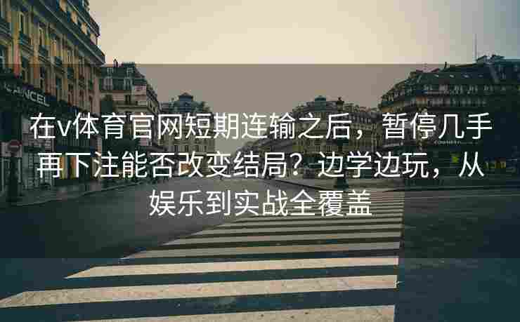 在v体育官网短期连输之后，暂停几手再下注能否改变结局？边学边玩，从娱乐到实战全覆盖