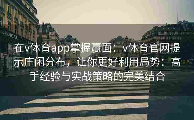 在v体育app掌握赢面：v体育官网提示庄闲分布，让你更好利用局势：高手经验与实战策略的完美结合