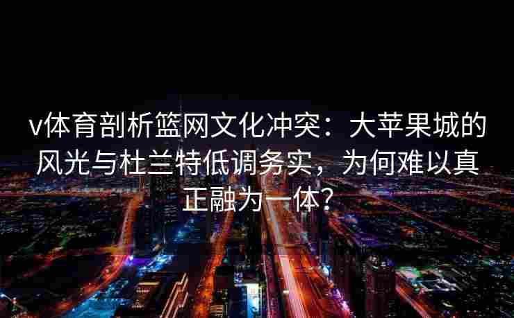 v体育剖析篮网文化冲突：大苹果城的风光与杜兰特低调务实，为何难以真正融为一体？