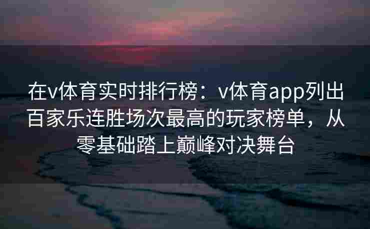 在v体育实时排行榜：v体育app列出百家乐连胜场次最高的玩家榜单，从零基础踏上巅峰对决舞台