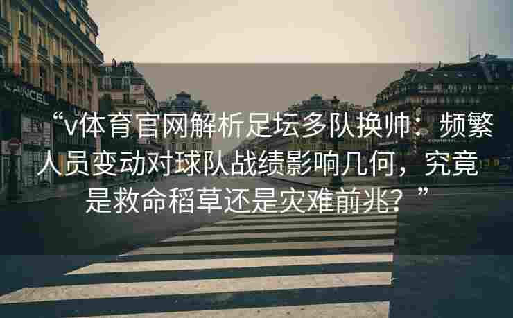 “v体育官网解析足坛多队换帅：频繁人员变动对球队战绩影响几何，究竟是救命稻草还是灾难前兆？”