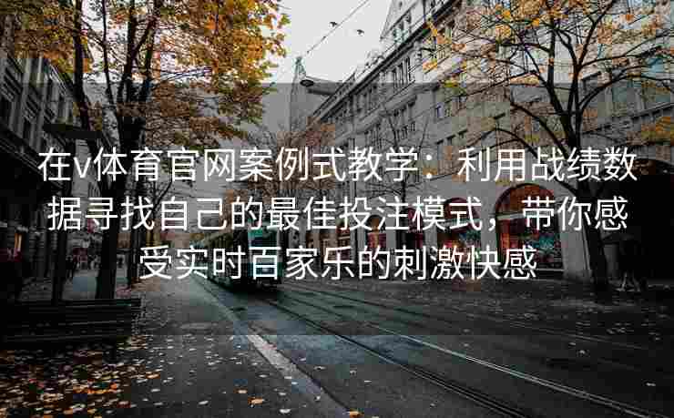 在v体育官网案例式教学：利用战绩数据寻找自己的最佳投注模式，带你感受实时百家乐的刺激快感