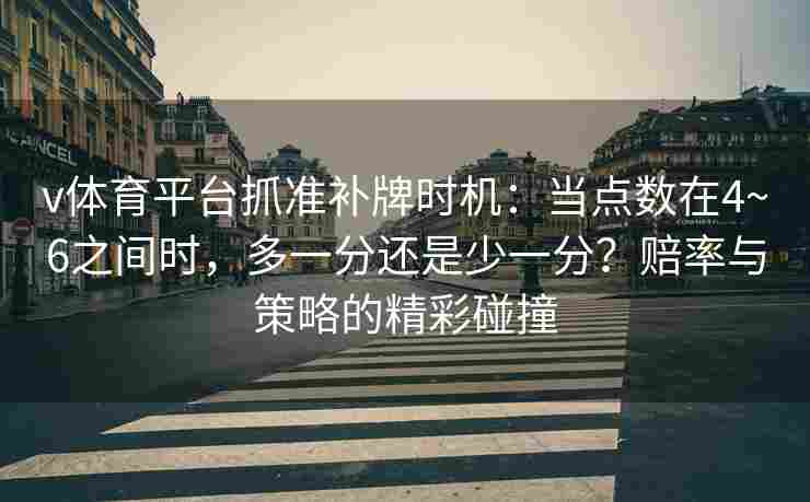 v体育平台抓准补牌时机：当点数在4~6之间时，多一分还是少一分？赔率与策略的精彩碰撞