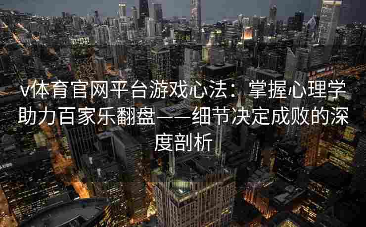 v体育官网平台游戏心法：掌握心理学助力百家乐翻盘——细节决定成败的深度剖析