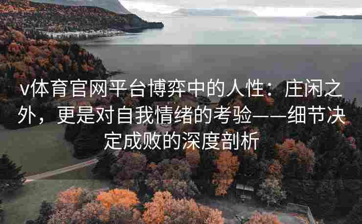v体育官网平台博弈中的人性：庄闲之外，更是对自我情绪的考验——细节决定成败的深度剖析