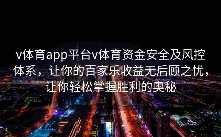 v体育app平台v体育资金安全及风控体系，让你的百家乐收益无后顾之忧，让你轻松掌握胜利的奥秘