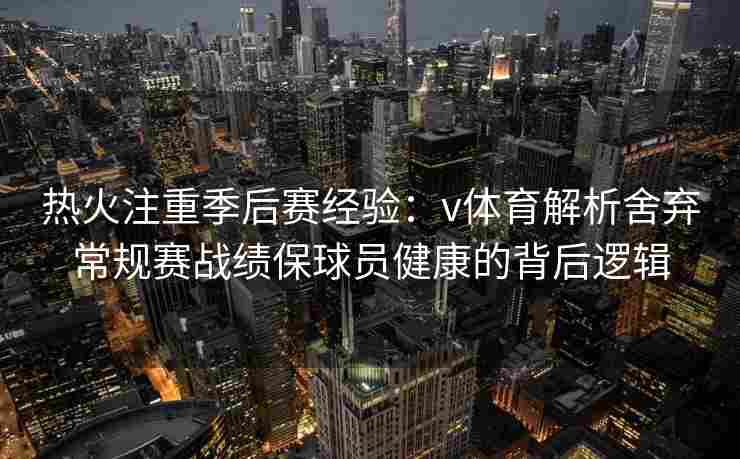 热火注重季后赛经验：v体育解析舍弃常规赛战绩保球员健康的背后逻辑