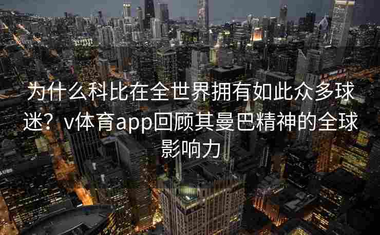 为什么科比在全世界拥有如此众多球迷？v体育app回顾其曼巴精神的全球影响力
