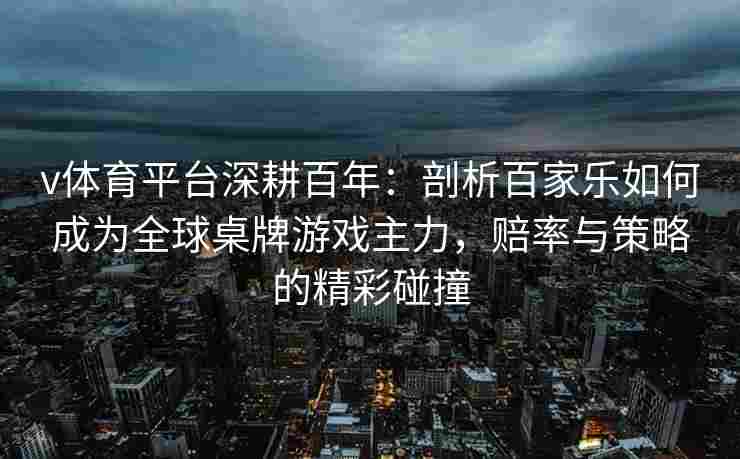 v体育平台深耕百年：剖析百家乐如何成为全球桌牌游戏主力，赔率与策略的精彩碰撞