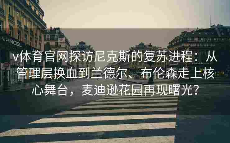 v体育官网探访尼克斯的复苏进程：从管理层换血到兰德尔、布伦森走上核心舞台，麦迪逊花园再现曙光？