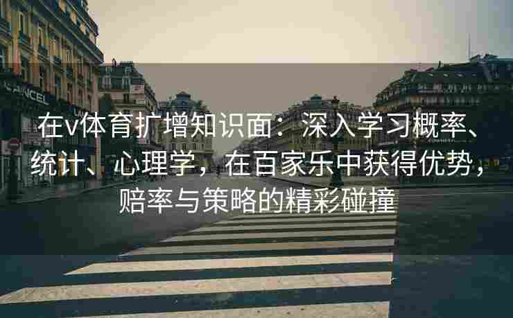 在v体育扩增知识面：深入学习概率、统计、心理学，在百家乐中获得优势，赔率与策略的精彩碰撞