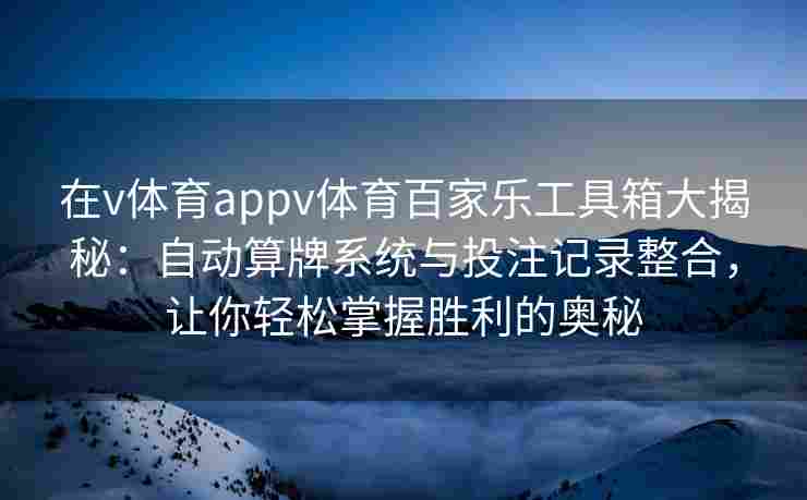 在v体育appv体育百家乐工具箱大揭秘：自动算牌系统与投注记录整合，让你轻松掌握胜利的奥秘