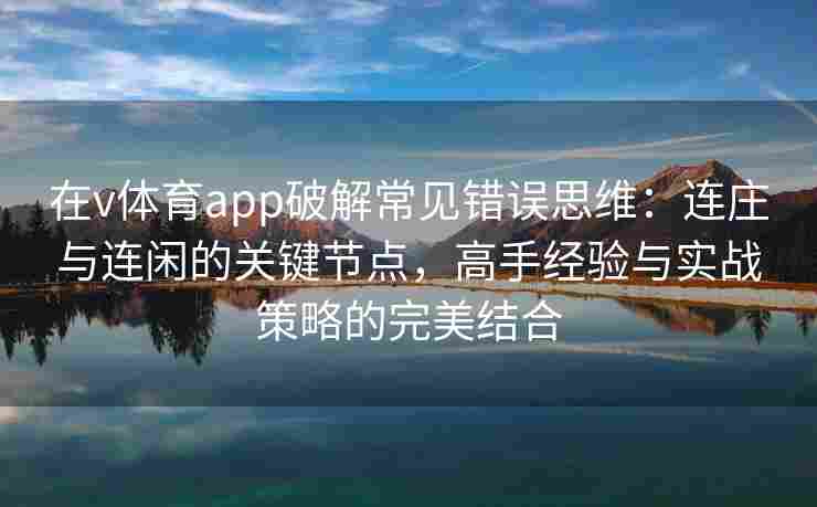 在v体育app破解常见错误思维：连庄与连闲的关键节点，高手经验与实战策略的完美结合
