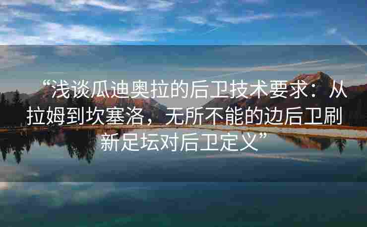 “浅谈瓜迪奥拉的后卫技术要求：从拉姆到坎塞洛，无所不能的边后卫刷新足坛对后卫定义”