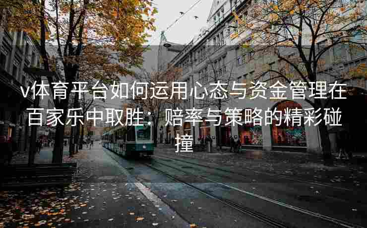 v体育平台如何运用心态与资金管理在百家乐中取胜：赔率与策略的精彩碰撞